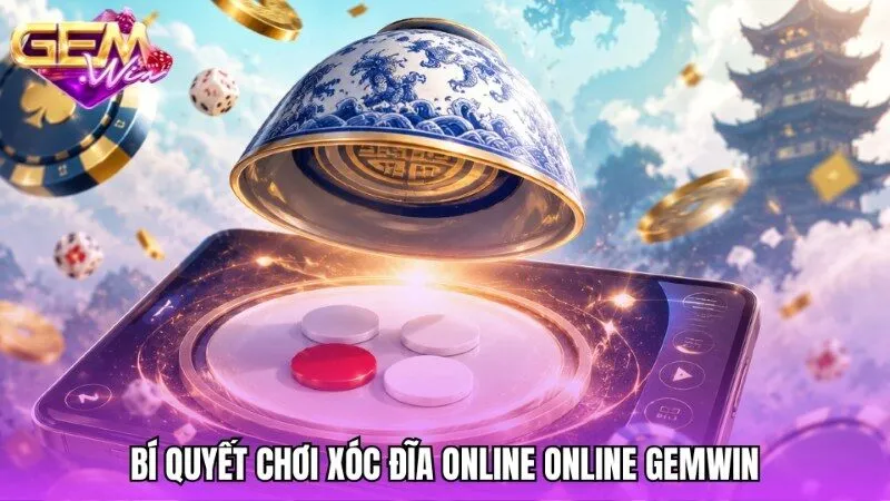 Bí quyết làm chủ bàn cược xóc đĩa trực tuyến tại Gemwin