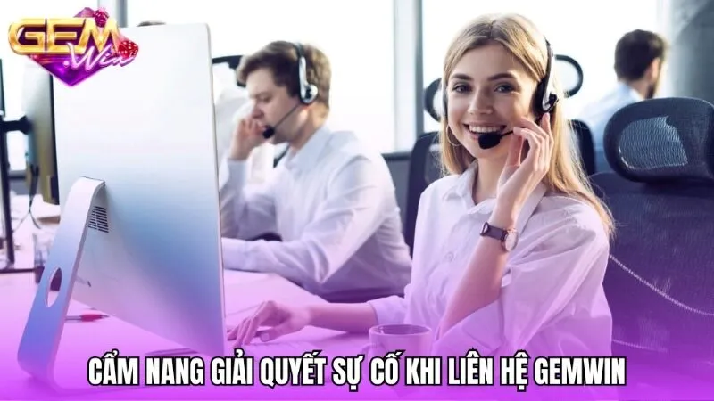 Cẩm nang giúp tăng tốc độ giải quyết sự cố khi liên hệ Gemwin