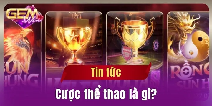 Cược thể thao là gì? - Game giải trí trực tuyến Gemwin đỉnh cao