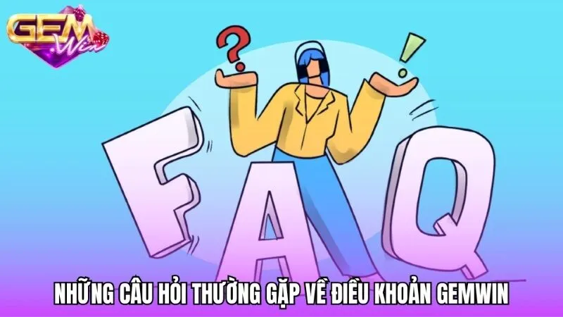 Những câu hỏi thường gặp về điều khoản Gemwin